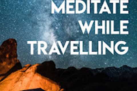 How to be consistent with meditation while traveling?