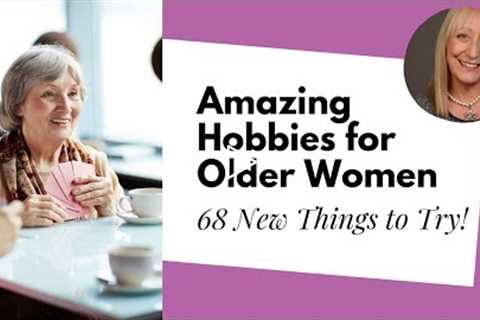 Hobbies for Women Over 50: 68 Surprising Ideas from Your Sisters