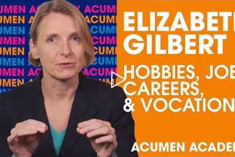 Elizabeth Gilbert on Distinguishing Between Hobbies, Jobs, Careers, & Vocation | Acumen Academy