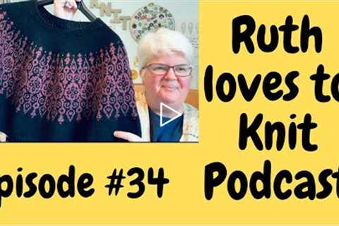 Episode # 34 All the knitting and all the chat. It’s mind blowing apparently!!