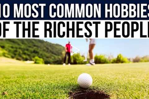 10 most common hobbies of the richest people REVEALED | WHAT THE SUPER RICH REALLY DO!?