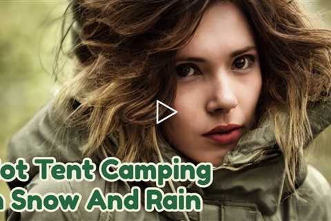 Hot Tent Camping In Snow And Rain - Hot Tent Camping In A Snow Storm - Homey Roamy Site