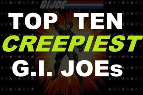 TOP TEN CREEPIEST G.I. Joe Action Figures